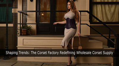 Shaping Trends: The Corset Factory Redefining Wholesale Corset Supply